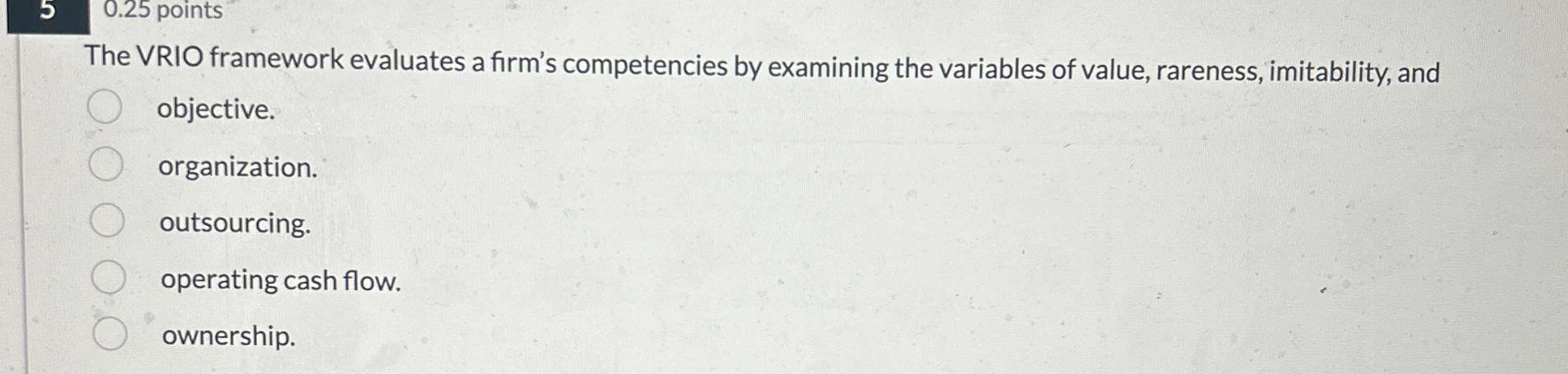  5,0.25 points The VRIO framework evaluates a firm's competencies by examining