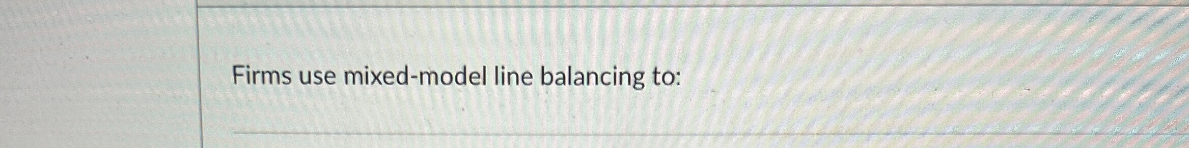  Firms use mixed-model line balancing to: 