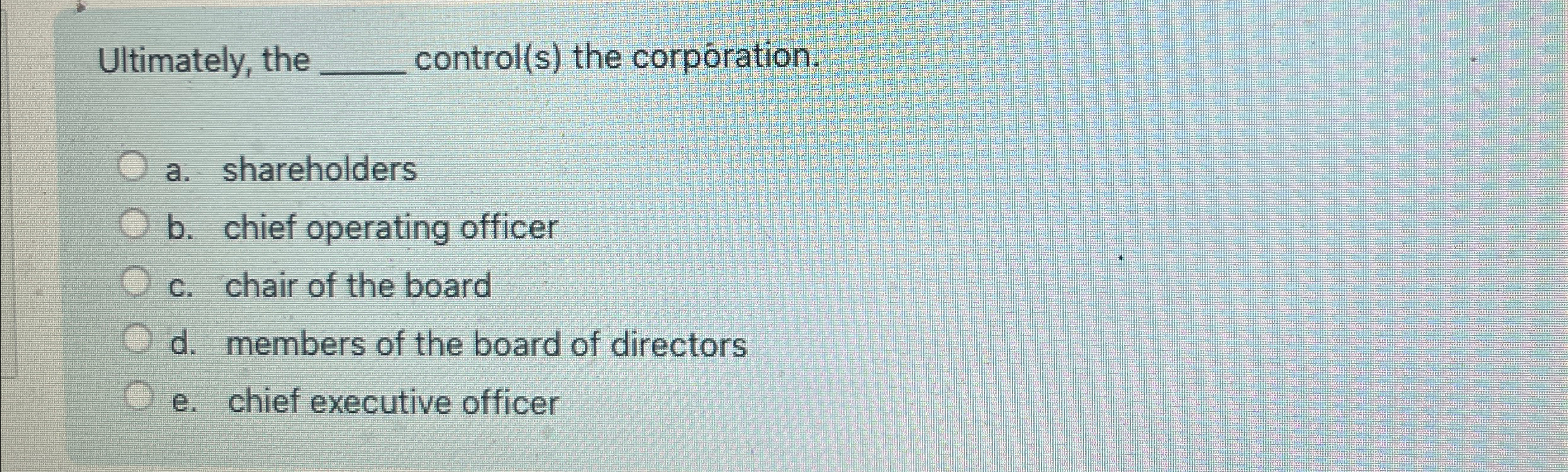  Ultimately, the control(s) the corporation. a. shareholders b. chief operating officer