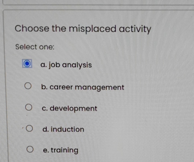  Choose the misplaced activity Select one: a. job analysis b. career