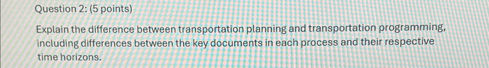  Question 2: (5 points) Explain the difference between transportation planning and