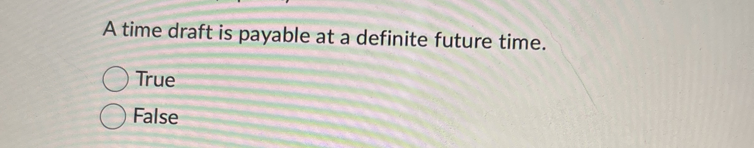  A time draft is payable at a definite future time. True