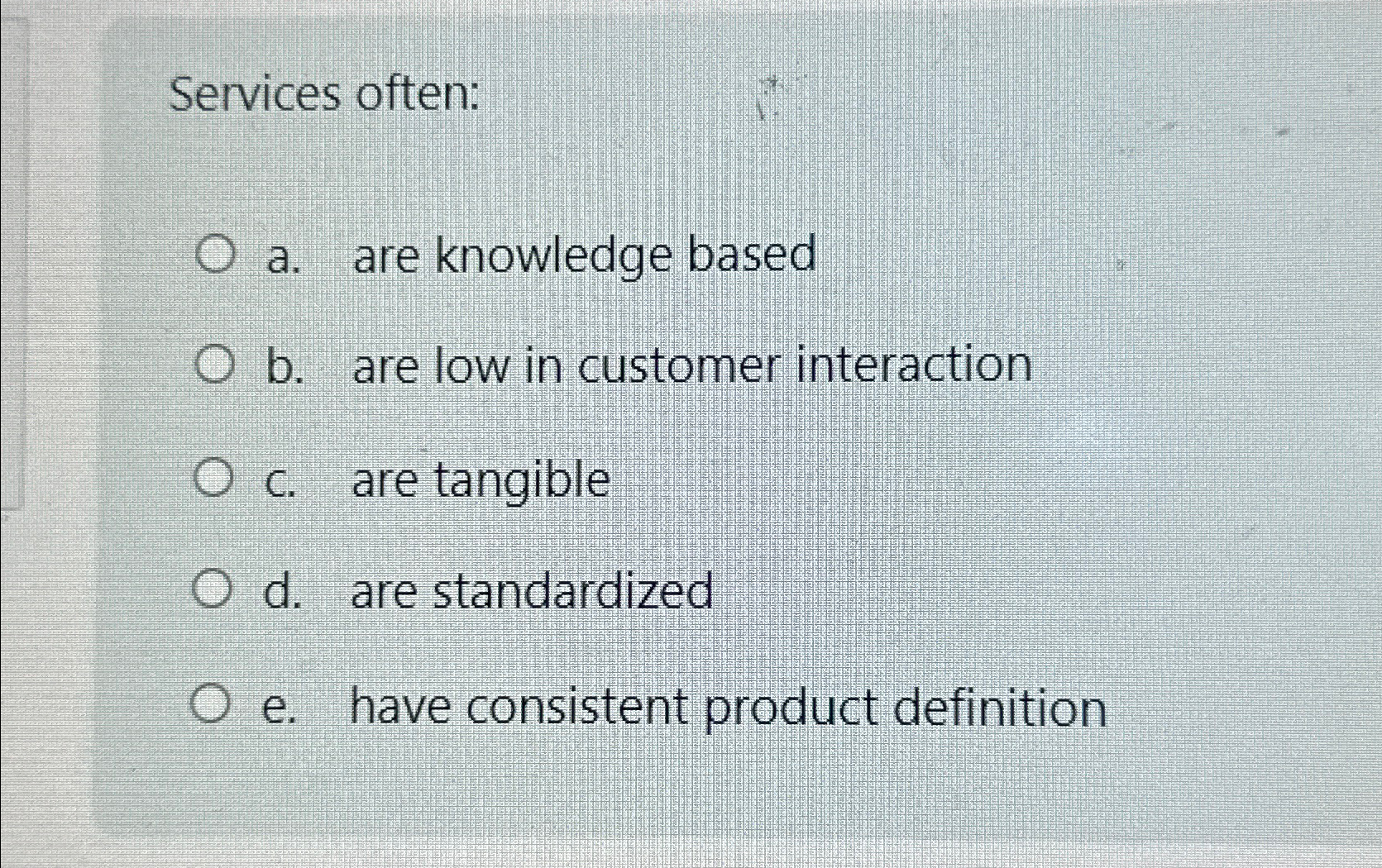 Services often: a. are knowledge based b. are low in customer