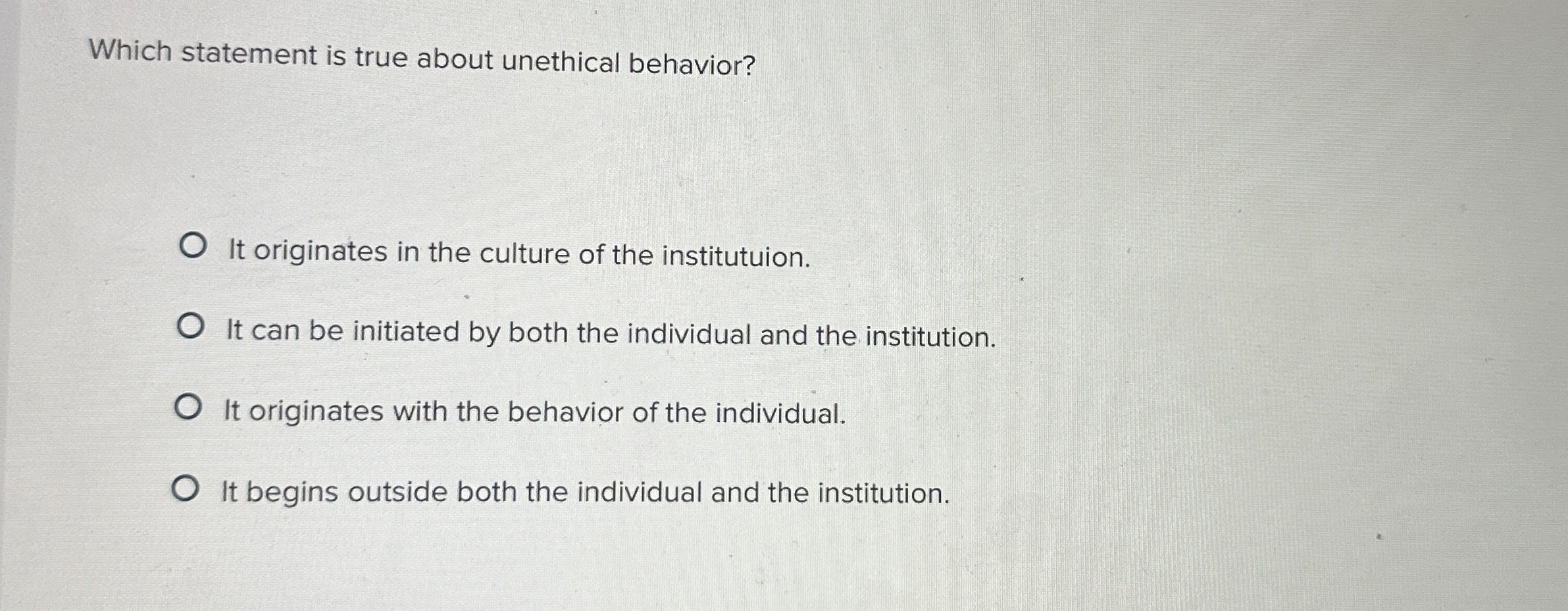  Which statement is true about unethical behavior? It originates in the