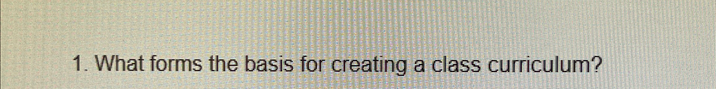  What forms the basis for creating a class curriculum? 