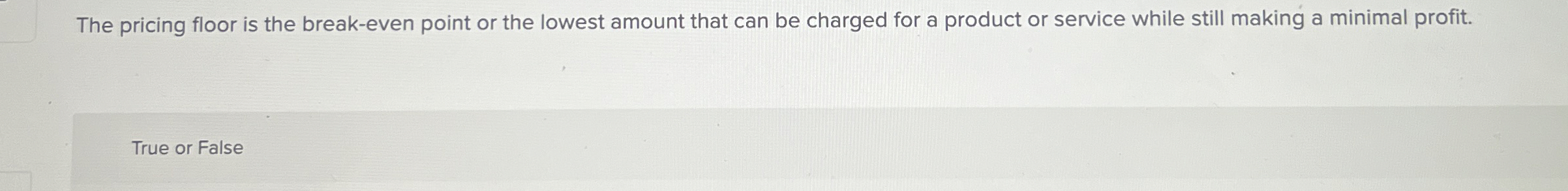  The pricing floor is the break-even point or the lowest amount