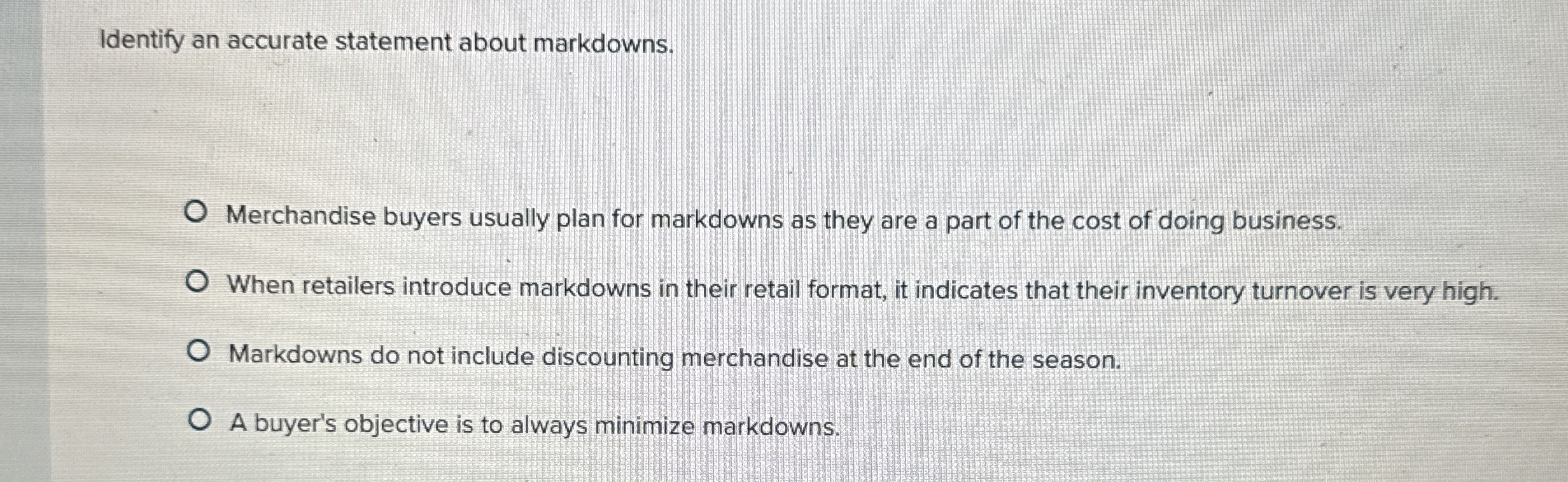  Identify an accurate statement about markdowns. Merchandise buyers usually plan for