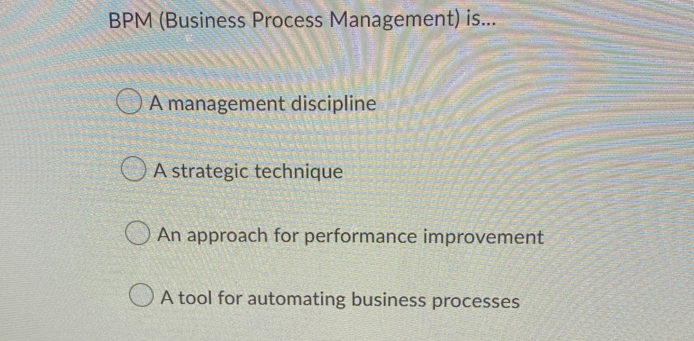  BPM (Business Process Management) is... A management discipline A strategic technique