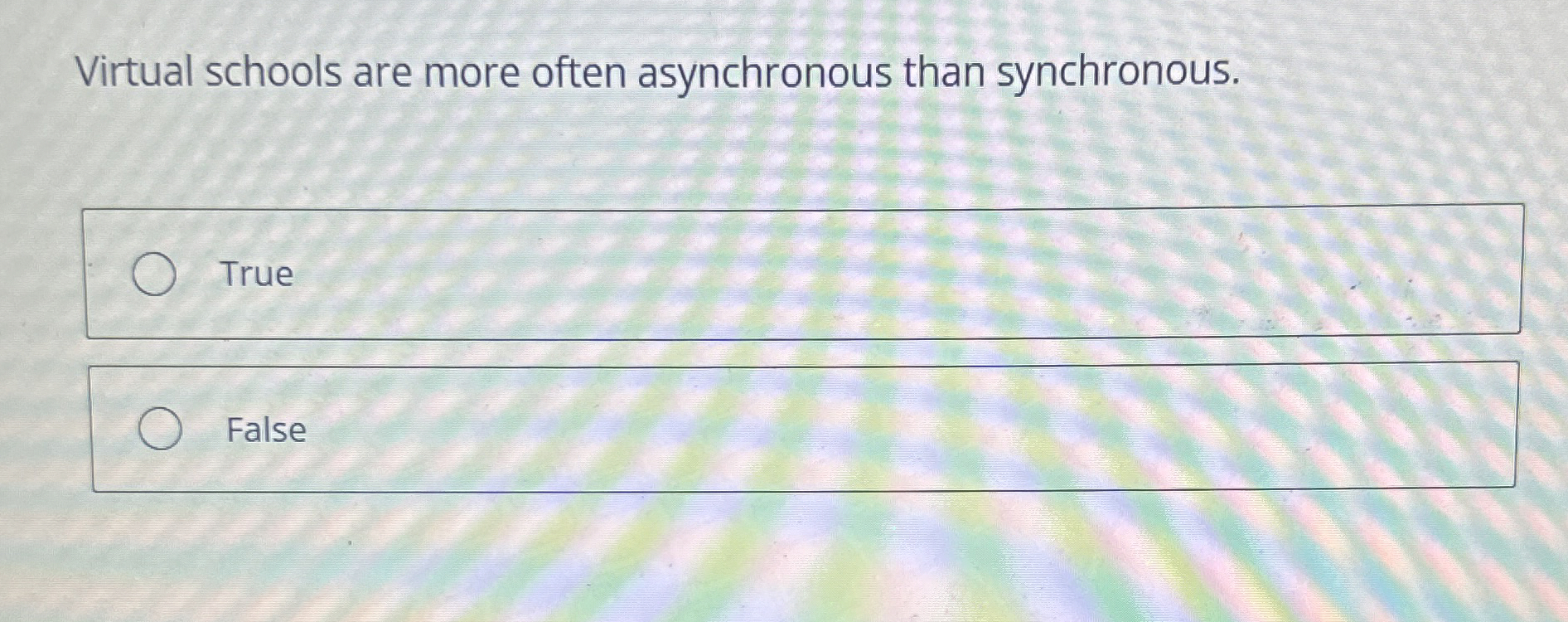  Virtual schools are more often asynchronous than synchronous. True False 