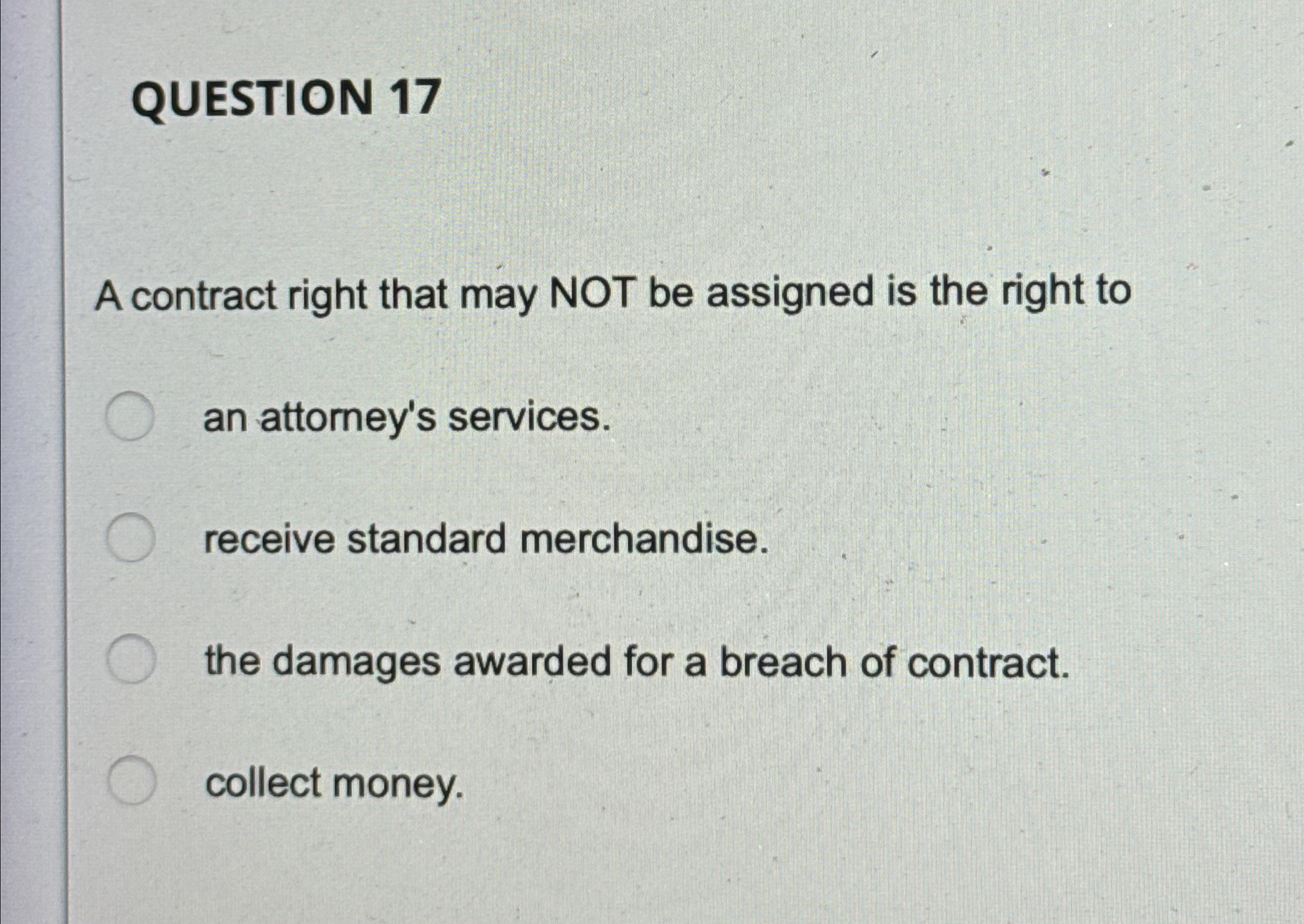  QUESTION 17 A contract right that may NOT be assigned is