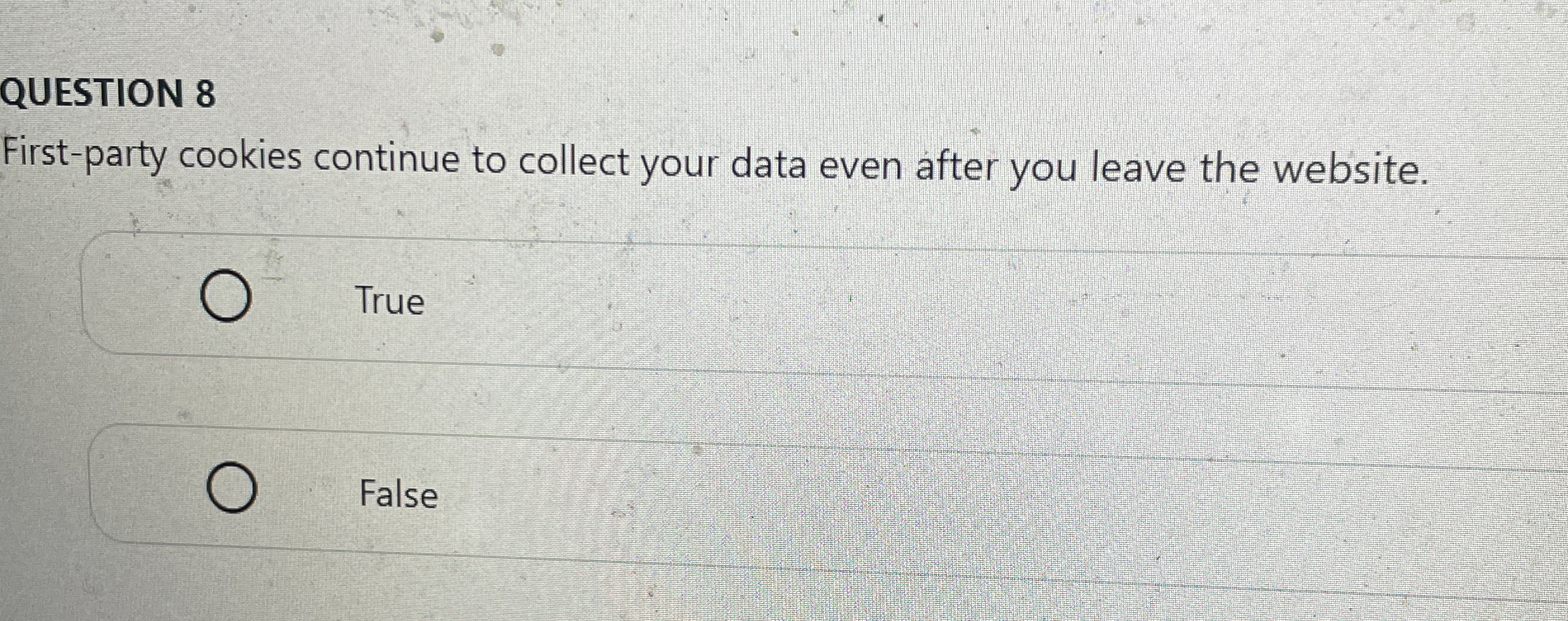  QUESTION 8 First-party cookies continue to collect your data even after