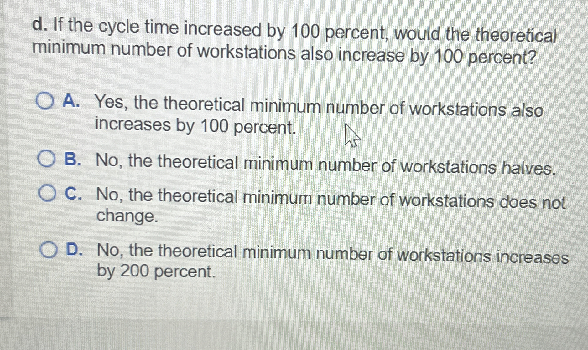  d. If the cycle time increased by 100 percent, would the