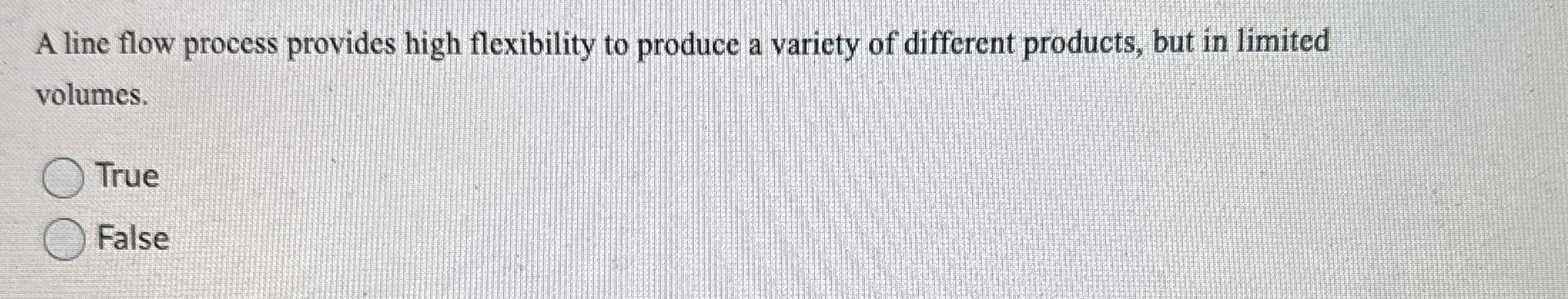  A line flow process provides high flexibility to produce a variety