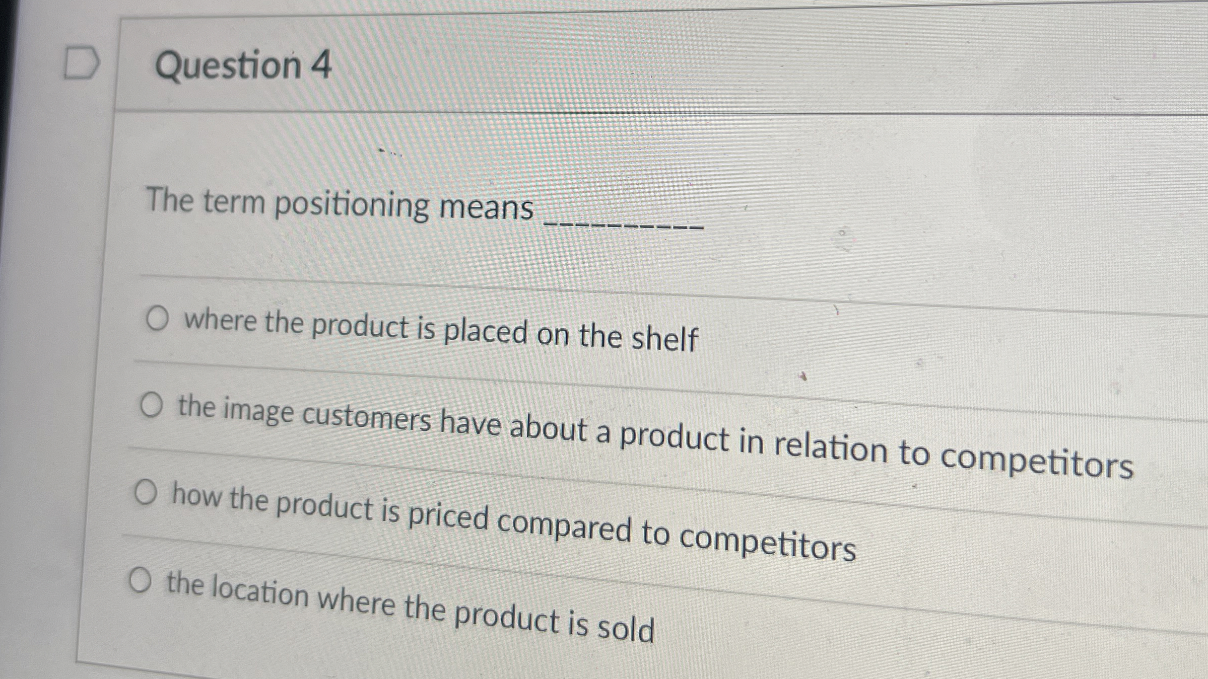  Question 4 The term positioning means q, where the product is