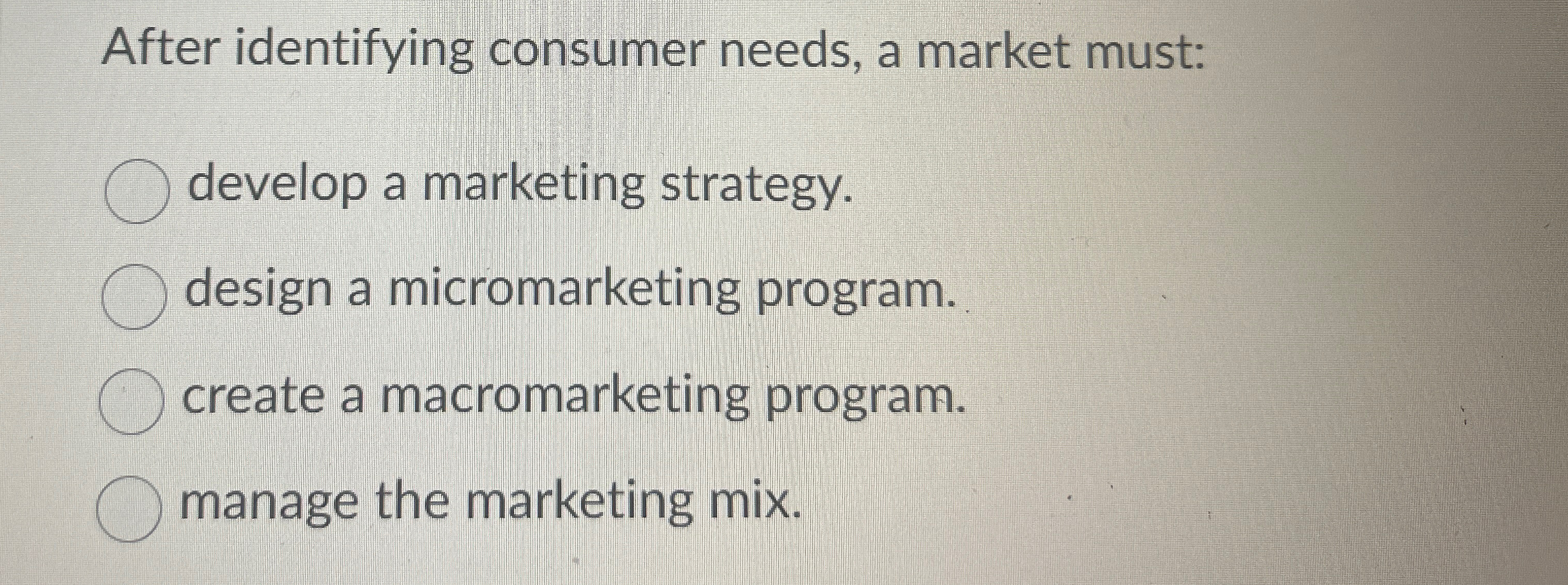  After identifying consumer needs, a market must: develop a marketing strategy.