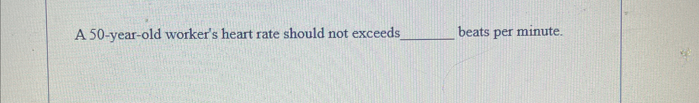  A 50-year-old worker's heart rate should not exceed: beats per minute.