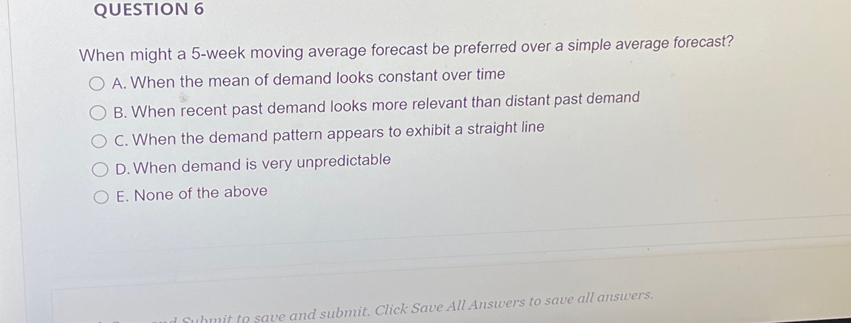  QUESTION 6 When might a 5-week moving average forecast be preferred