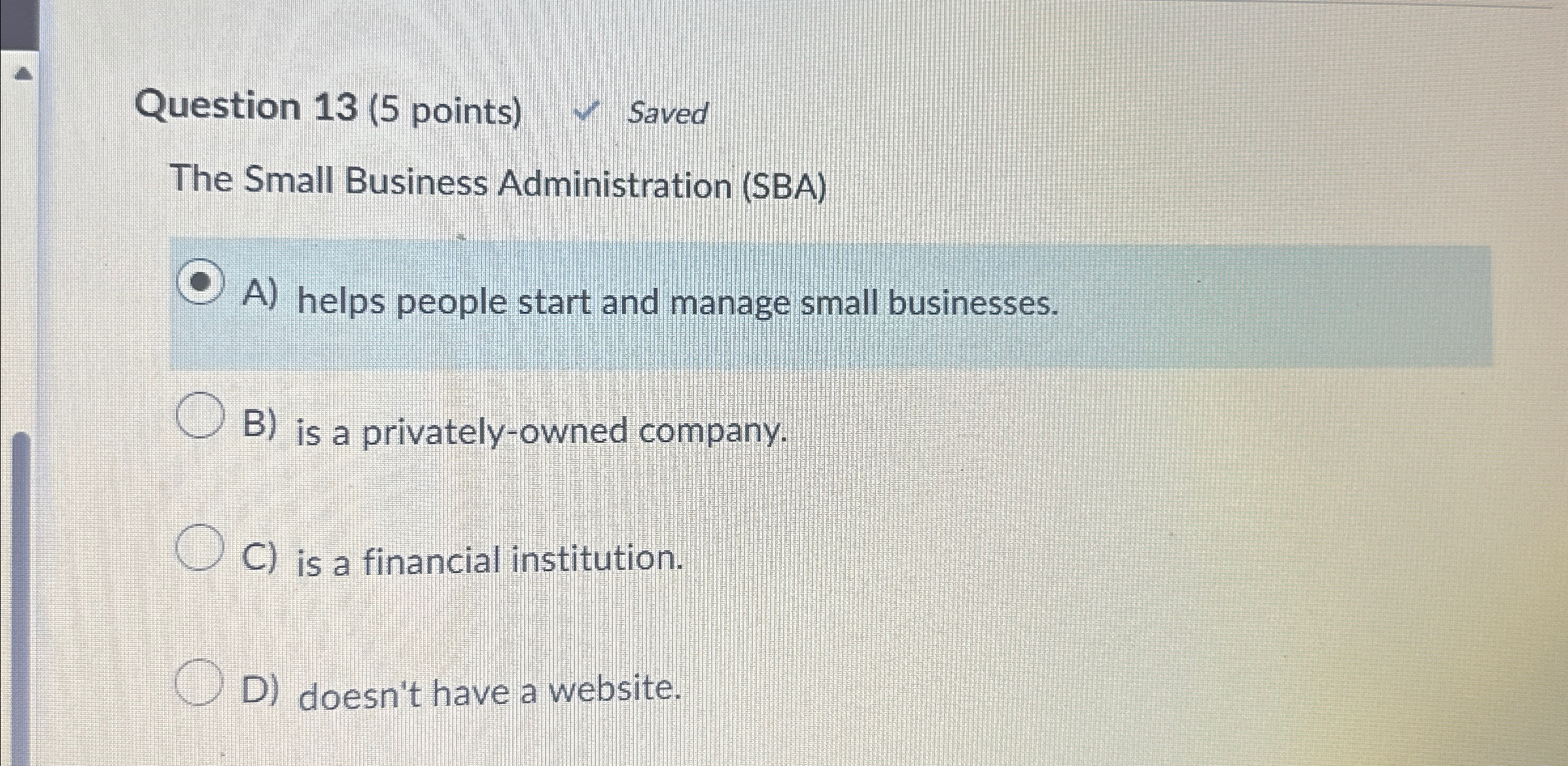  Question 13(5 points) Saved The Small Business Administration (SBA) A) helps