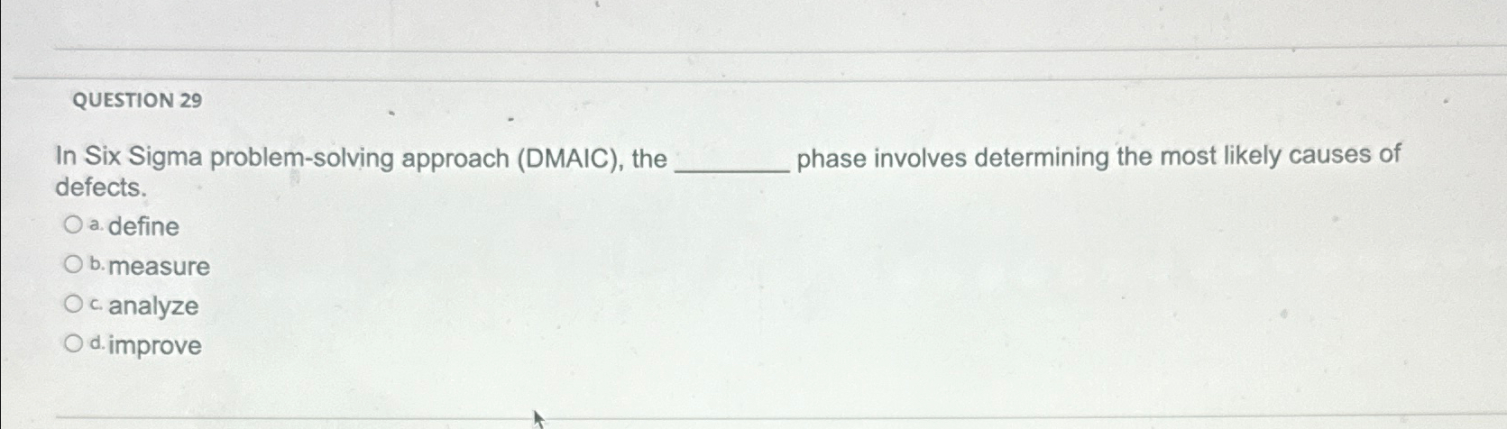  QUESTION 29 In Six Sigma problem-solving approach (DMAIC), the phase involves