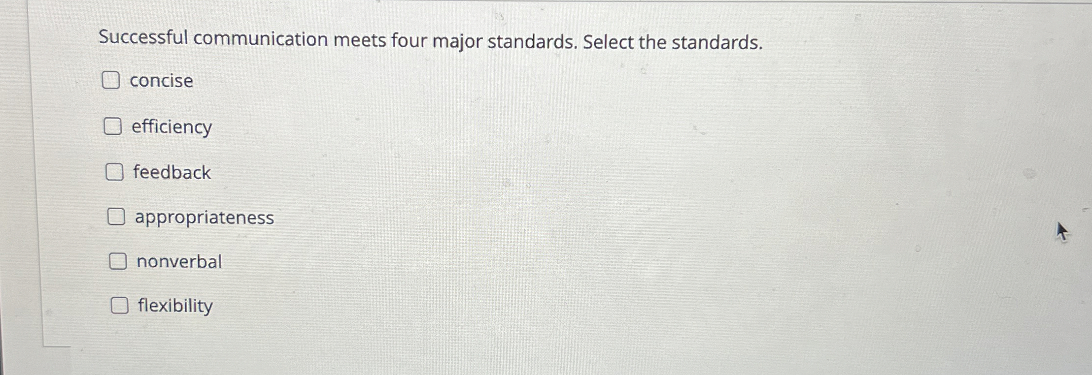  Successful communication meets four major standards. Select the standards. concise efficiency