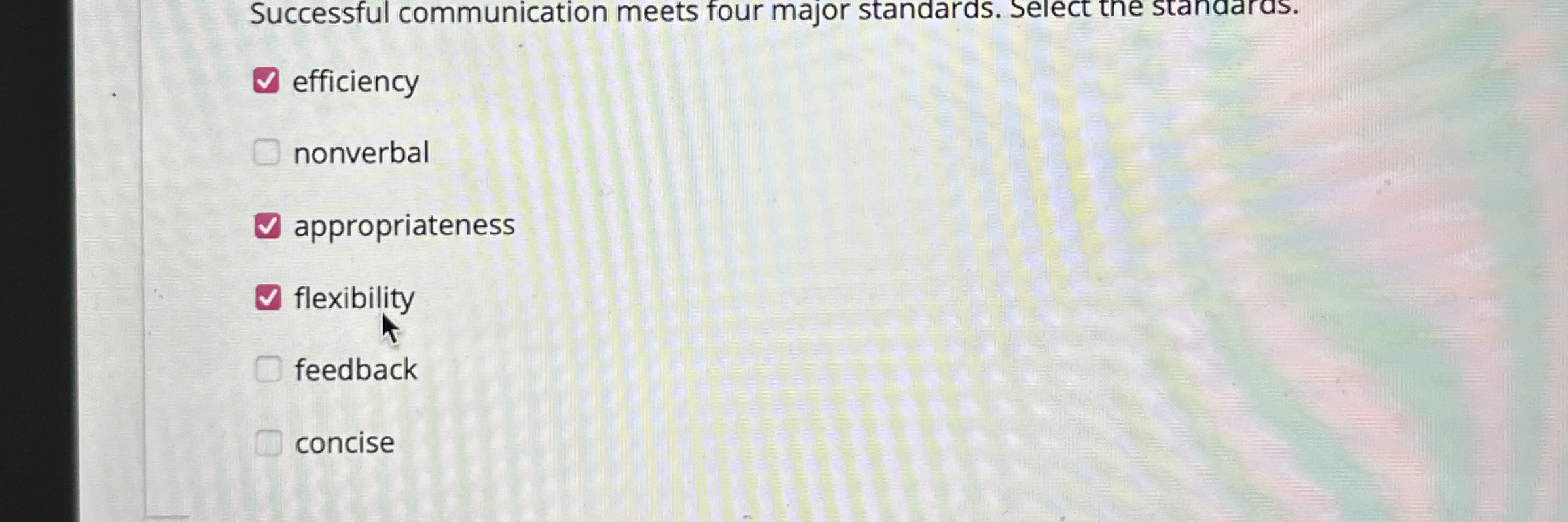  Successful communication meets four major standards. Select the standards. efficiency nonverbal