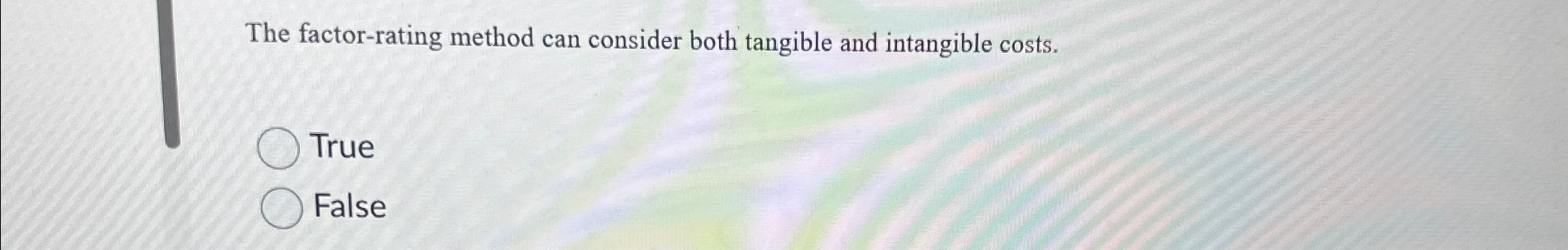  The factor-rating method can consider both tangible and intangible costs. True