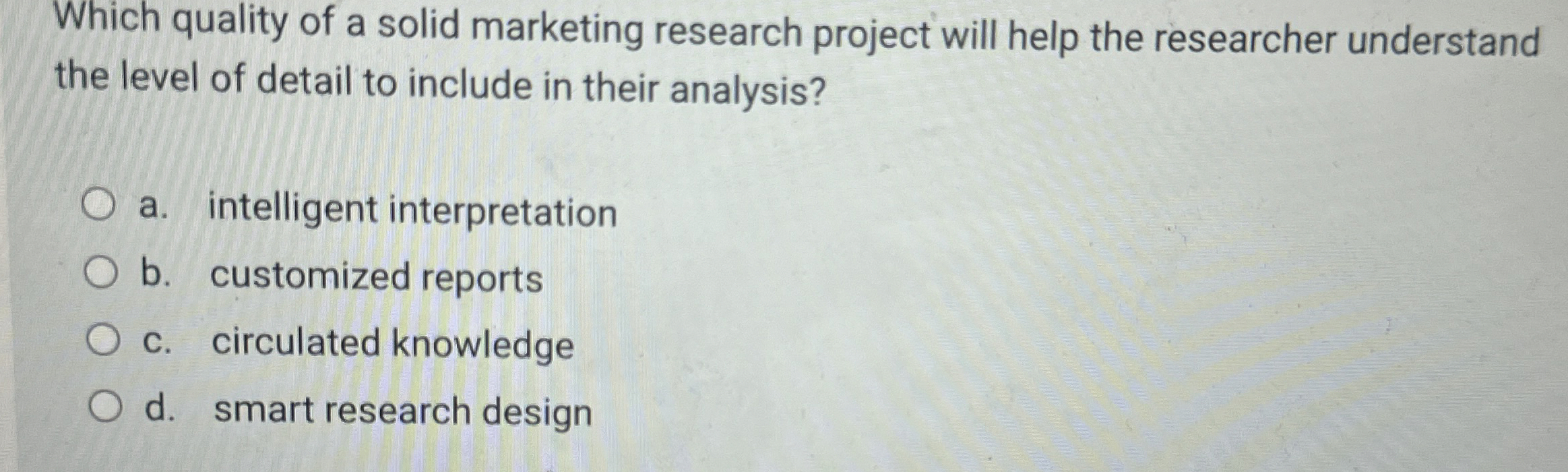  Which quality of a solid marketing research project will help the