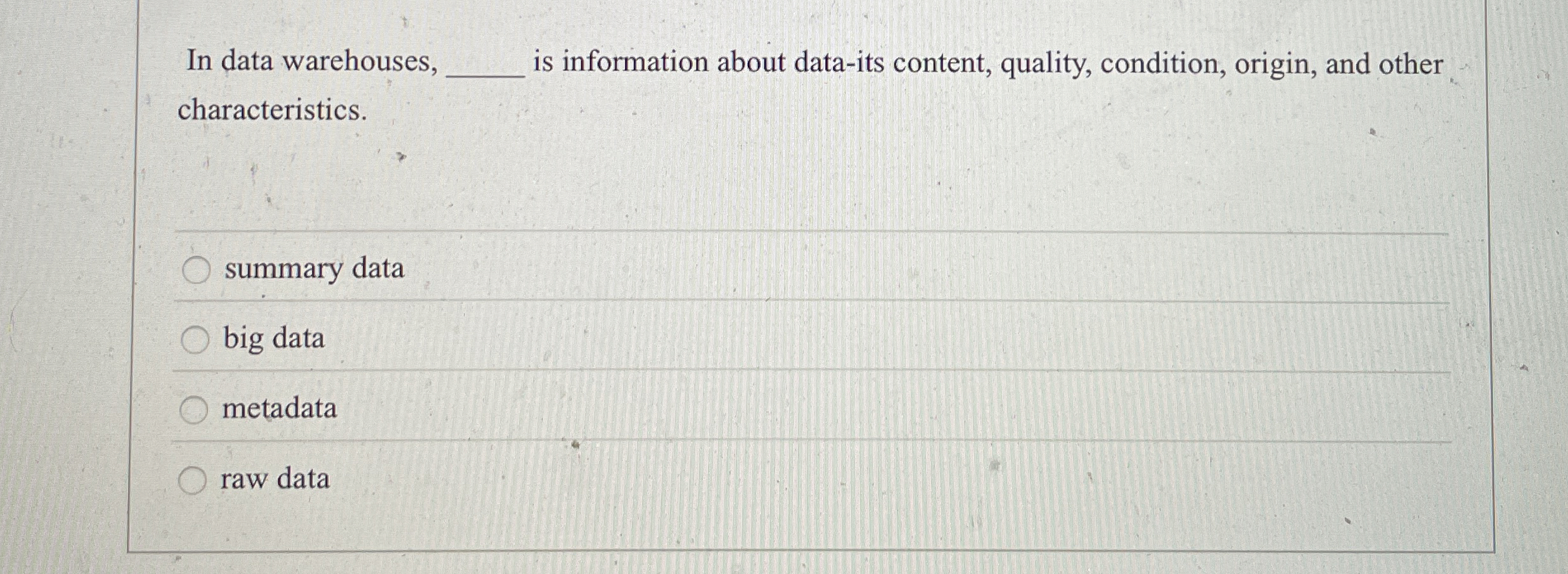  In data warehouses, is information about data-its content, quality, condition, origin,