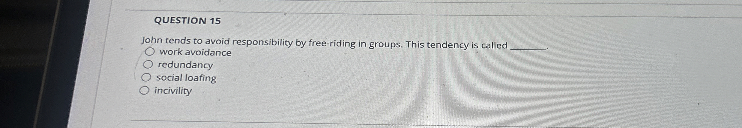  QUESTION 15 John tends to avoid responsibility by free-riding in groups.