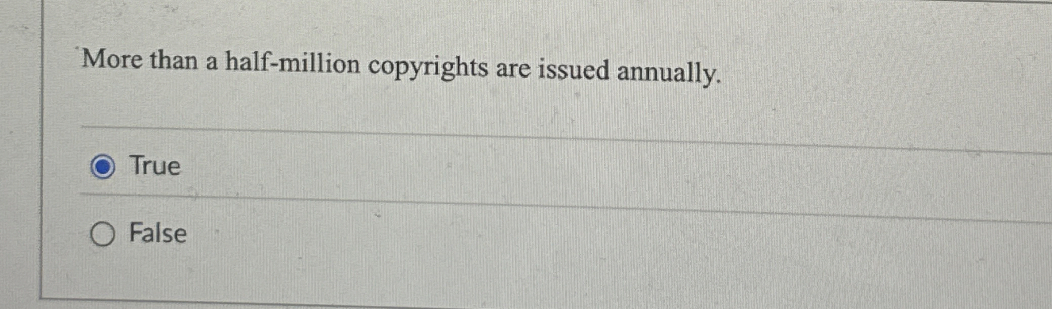  More than a half-million copyrights are issued annually. True False 