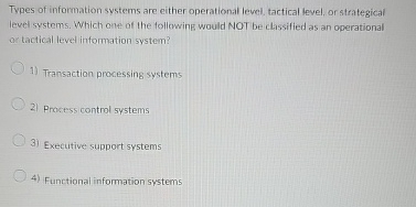  Types of information systems are either operational level, tactical level, or