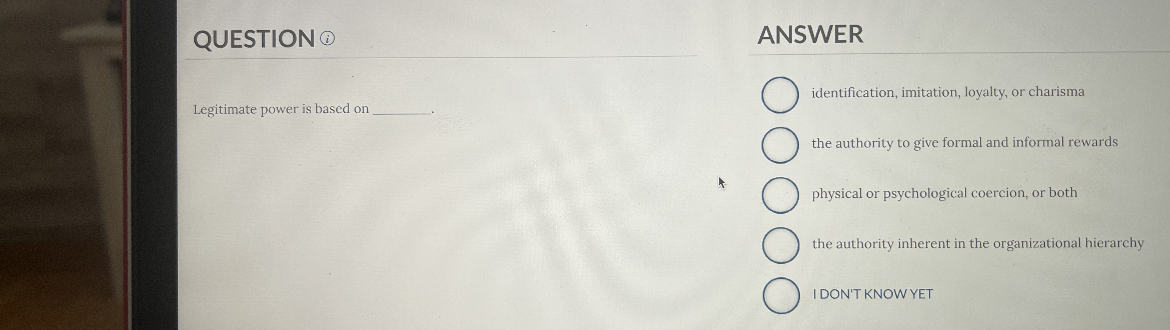  QUESTION (1) Legitimate power is based on ANSWER identification, imitation, loyalty,