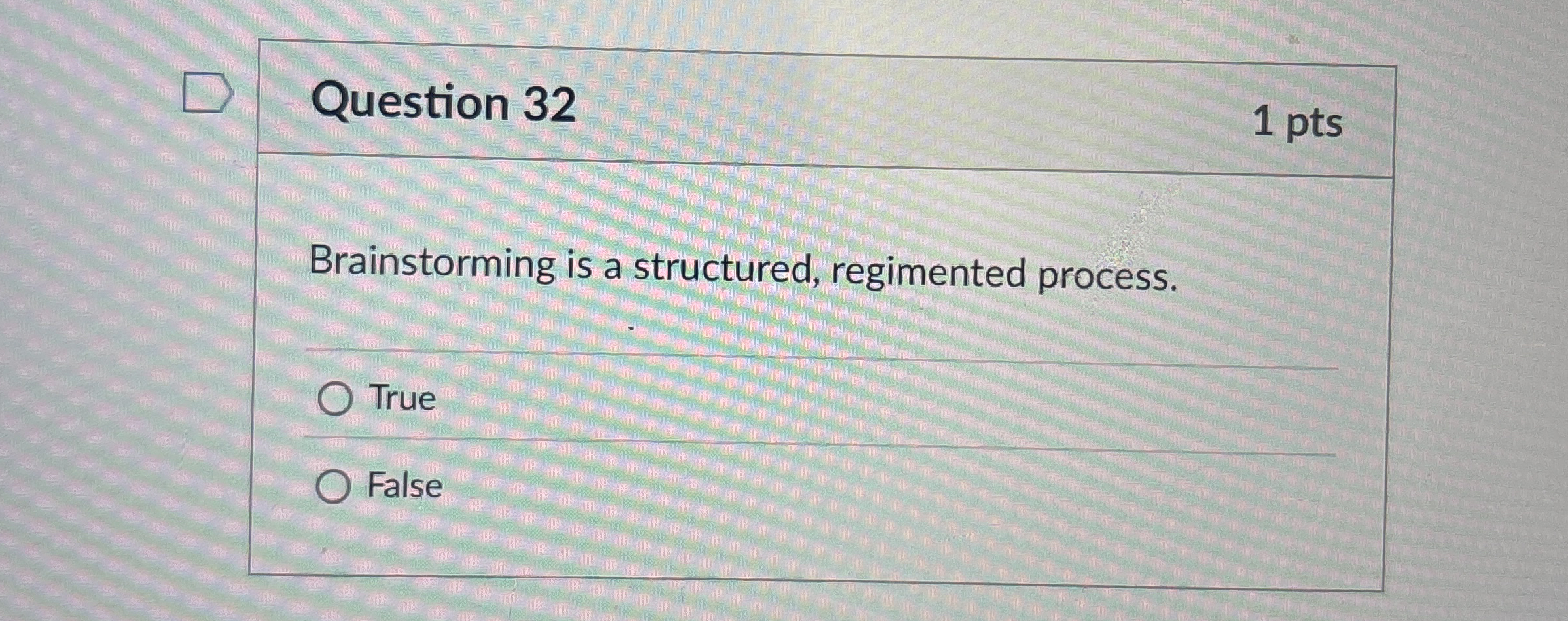  Question 32 1 pts Brainstorming is a structured, regimented process. True