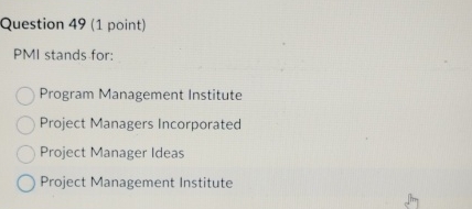 Question 49(1 point) PMI stands for: Program Management Institute Project Managers