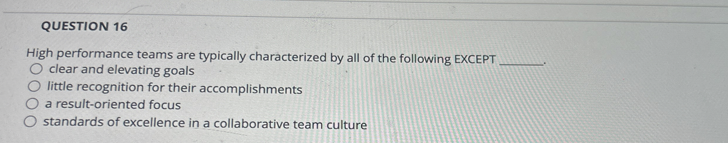  QUESTION 16 High performance teams are typically characterized by all of