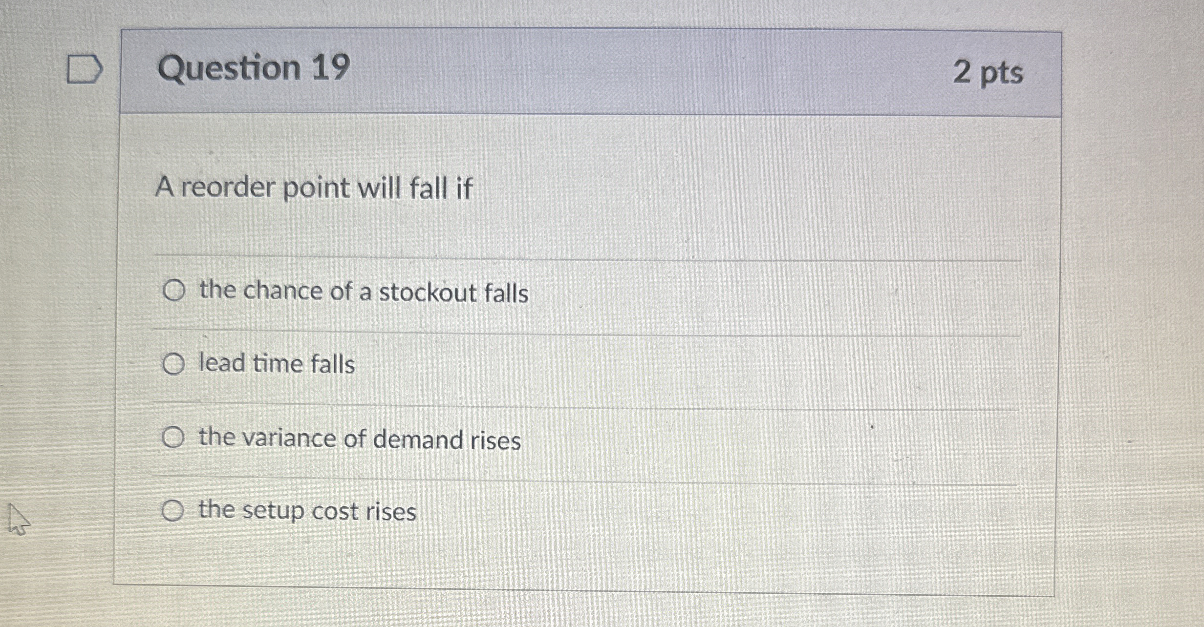  Question 19 2 pts A reorder point will fall if the