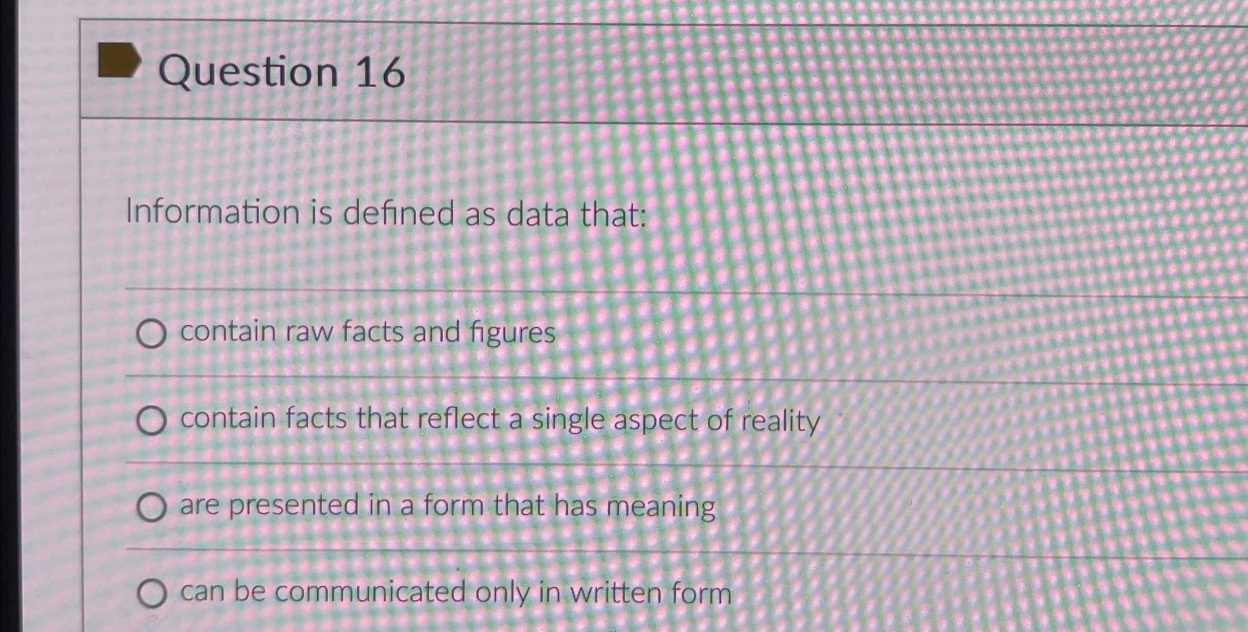  Question 16 Information is defined as data that: contain raw facts