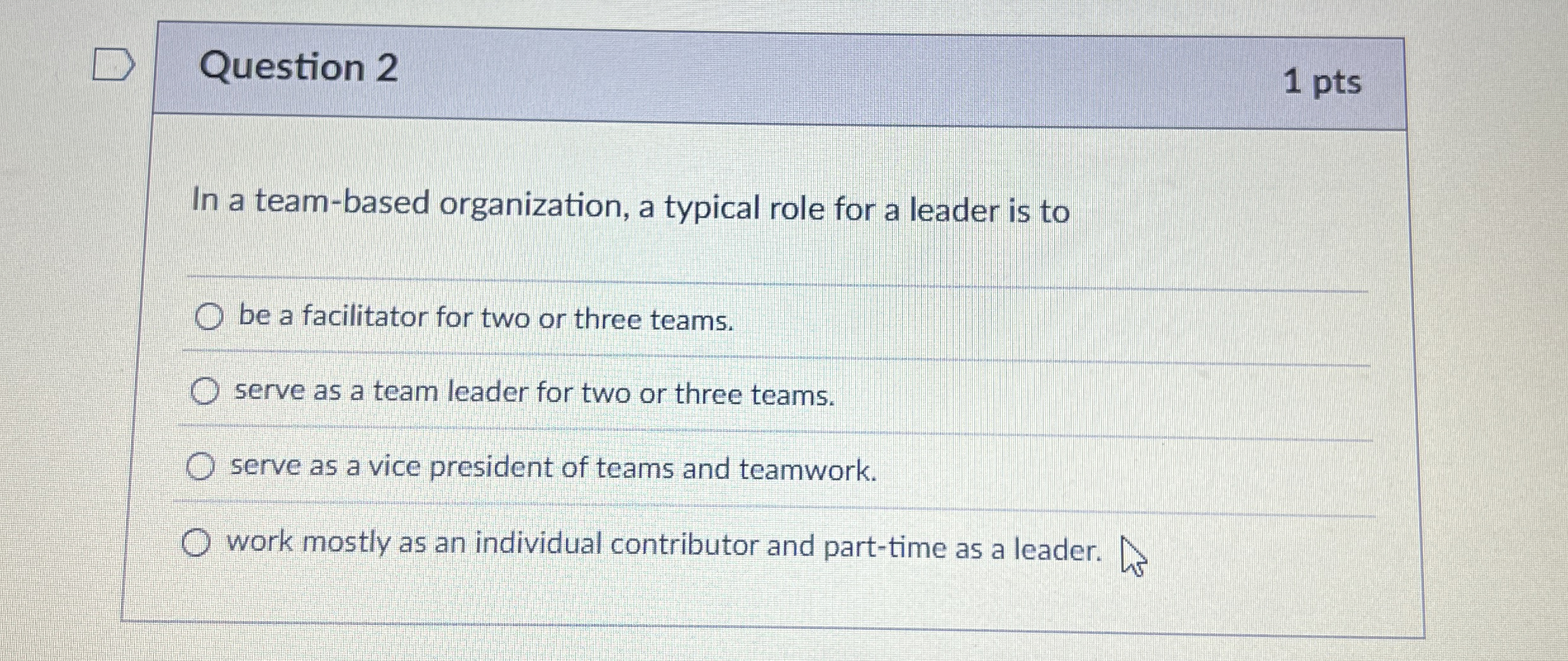  Question 2 In a team-based organization, a typical role for a