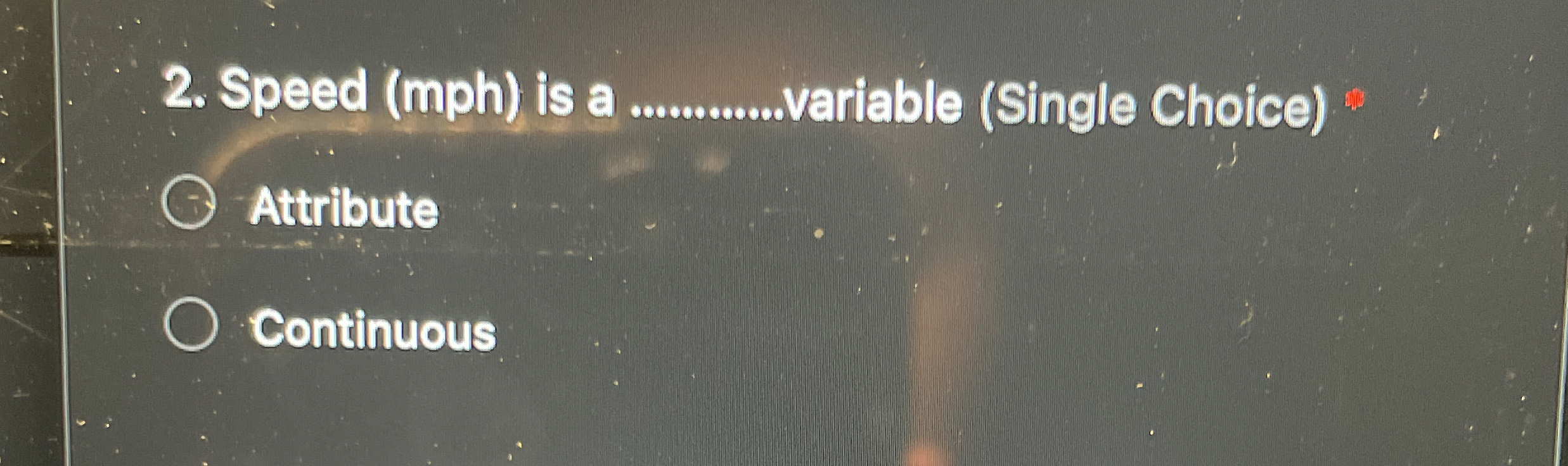  Speed (mph) is a q, variable (Single Choice) Attribute Continuous 