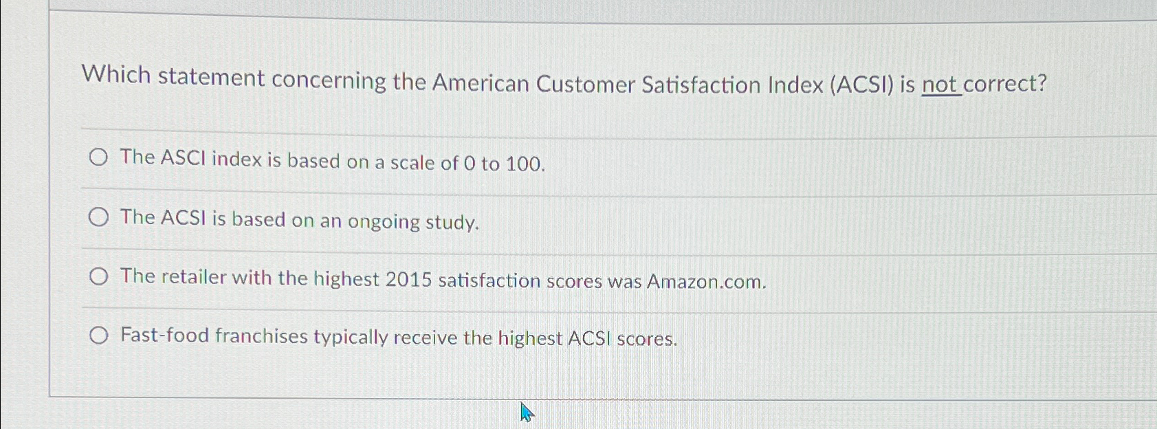  Which statement concerning the American Customer Satisfaction Index (ACSI) is not