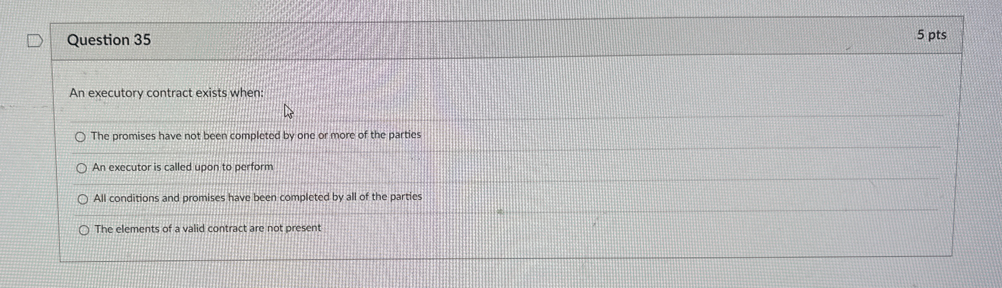  Question 35 5 pts An executory contract exists when: The promises