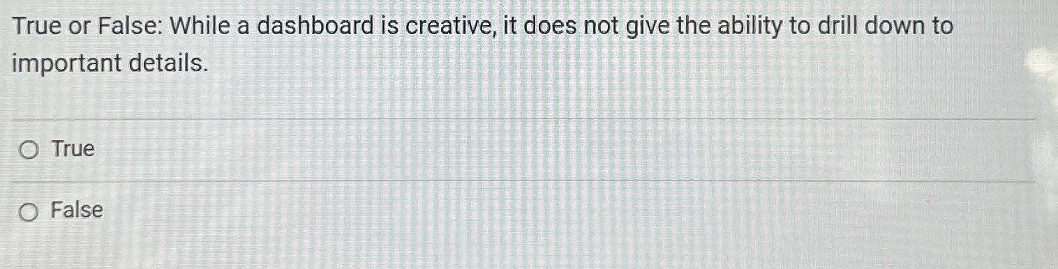  True or False: While a dashboard is creative, it does not
