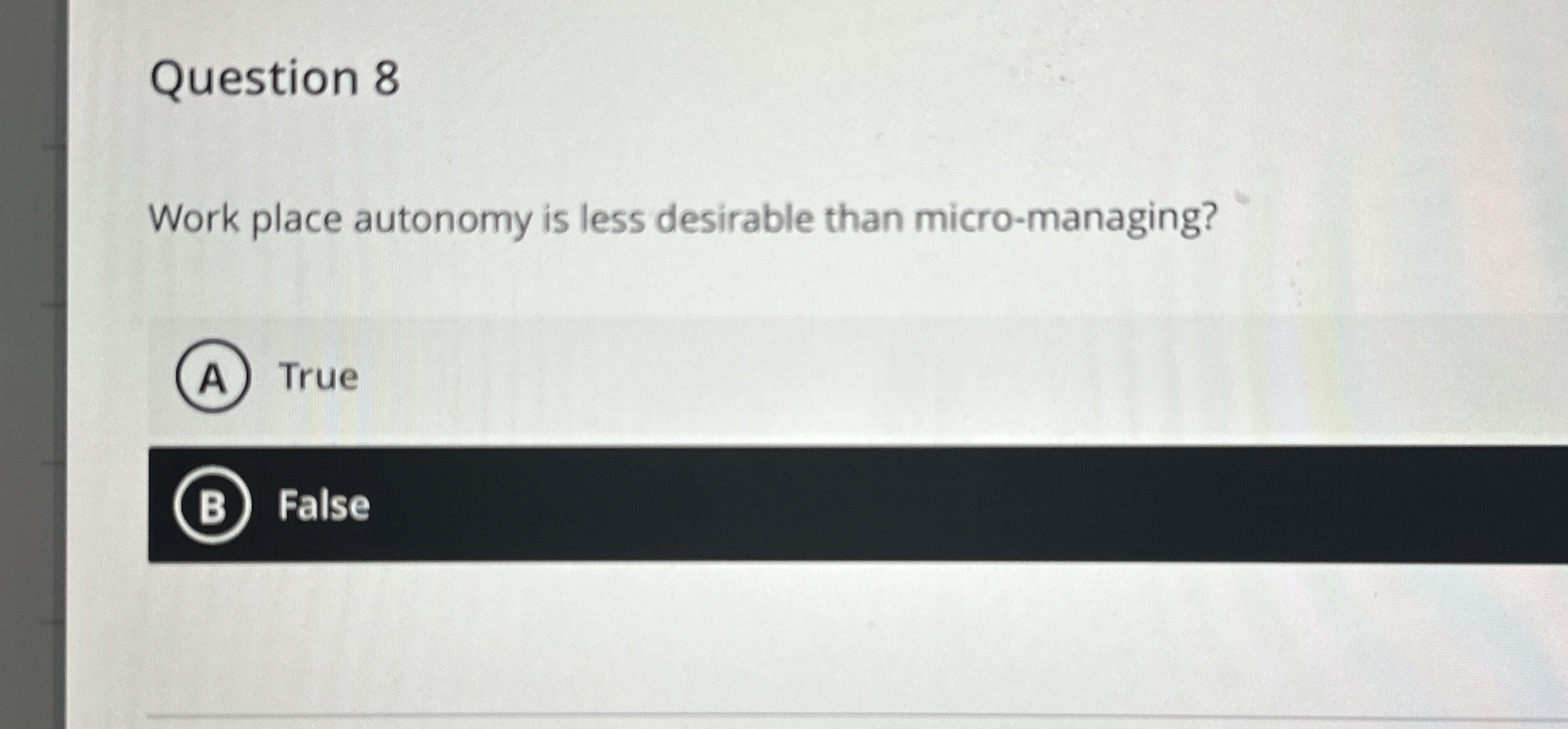  Question 8 Work place autonomy is less desirable than micro-managing? True