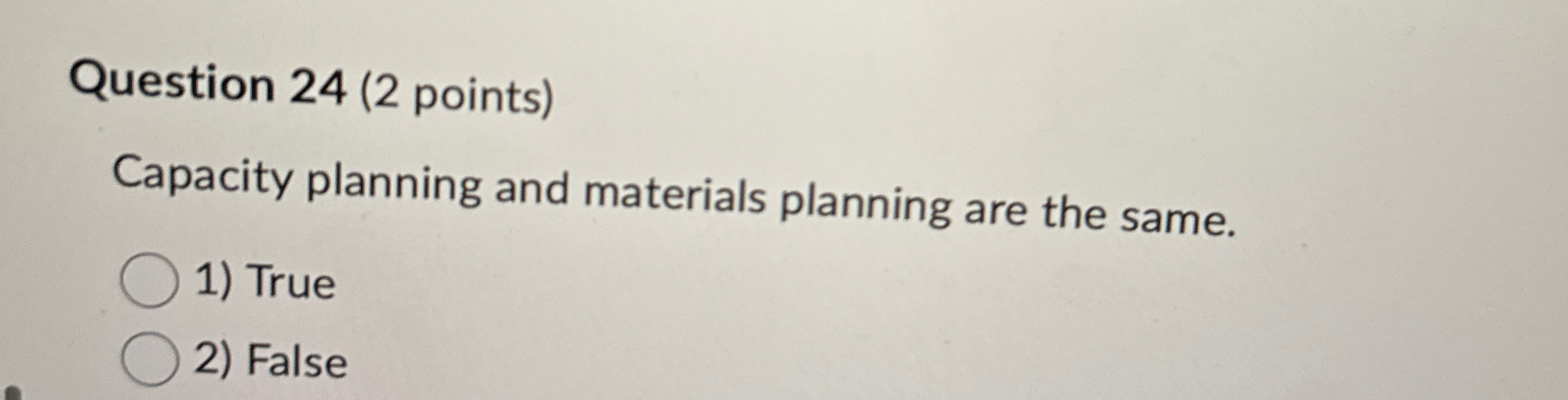  Question 24(2 points) Capacity planning and materials planning are the same.