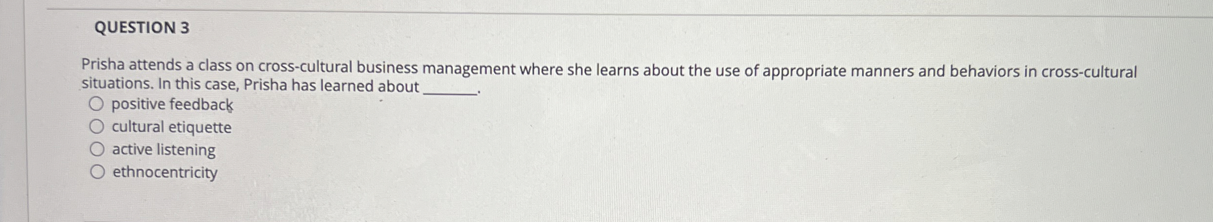  QUESTION 3 Prisha attends a class on cross-cultural business management where