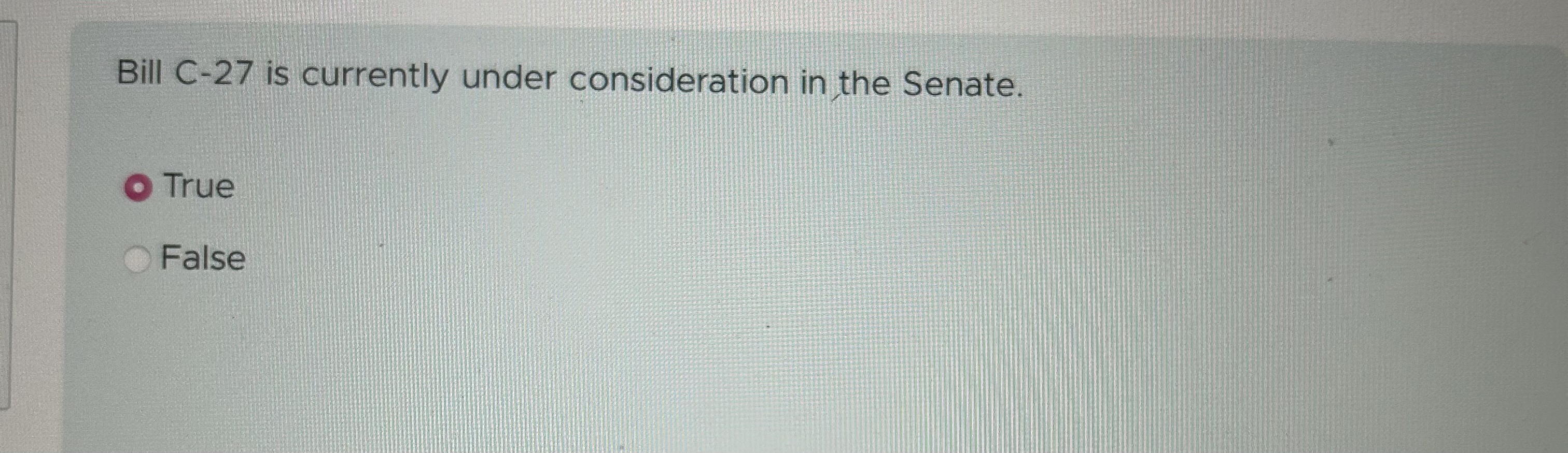  Bill C-27 is currently under consideration in the Senate. True False