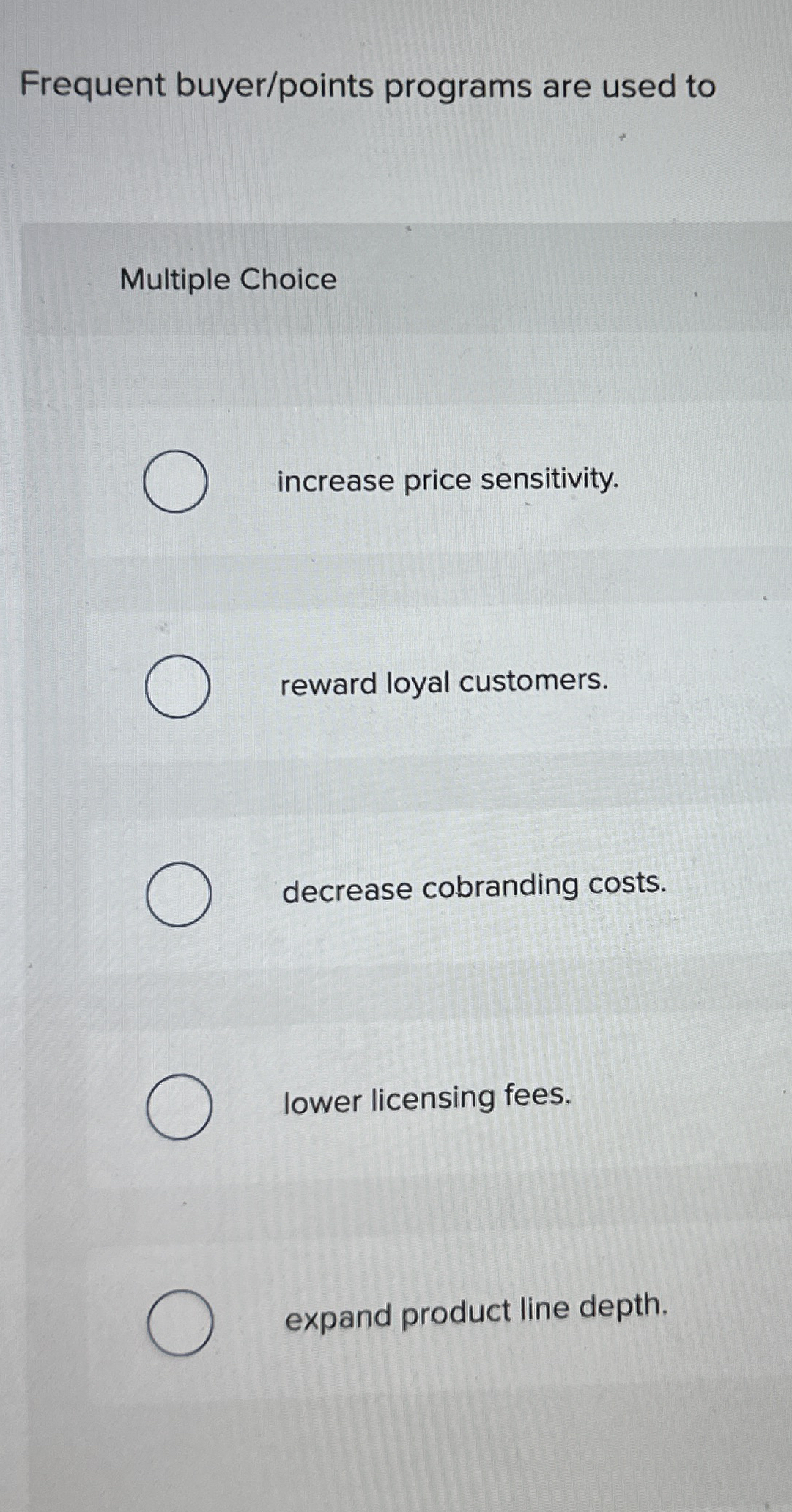  Frequent buyer/points programs are used to Multiple Choice increase price sensitivity.