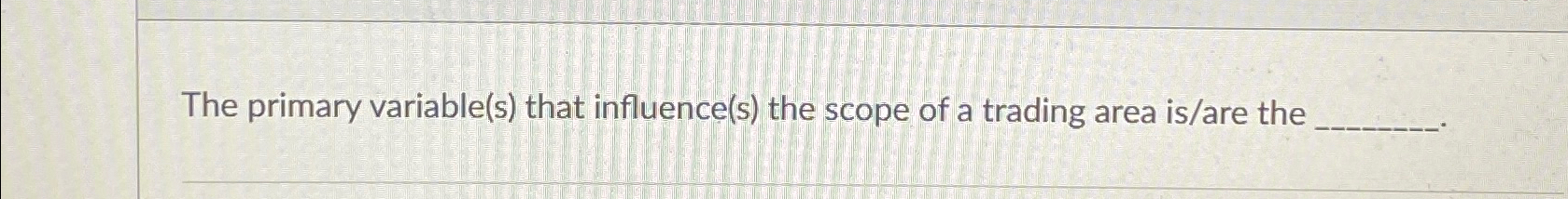  The primary variable(s) that influence(s) the scope of a trading area