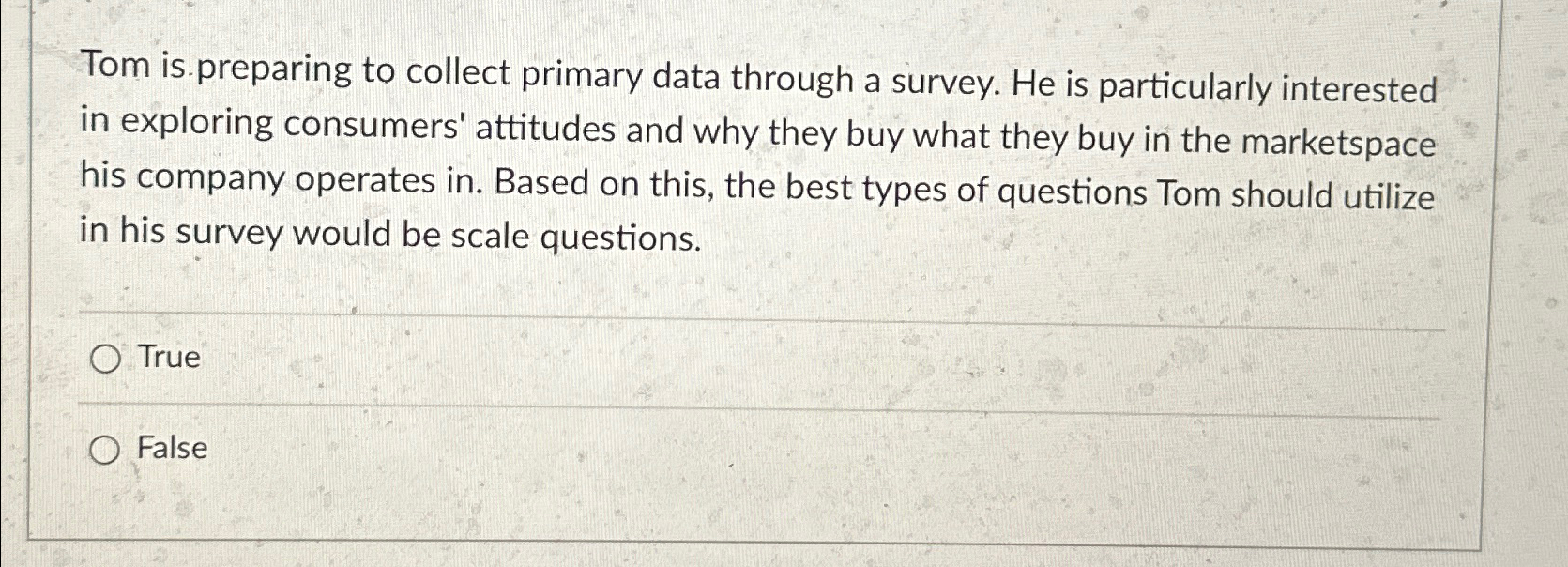  Tom is preparing to collect primary data through a survey. He
