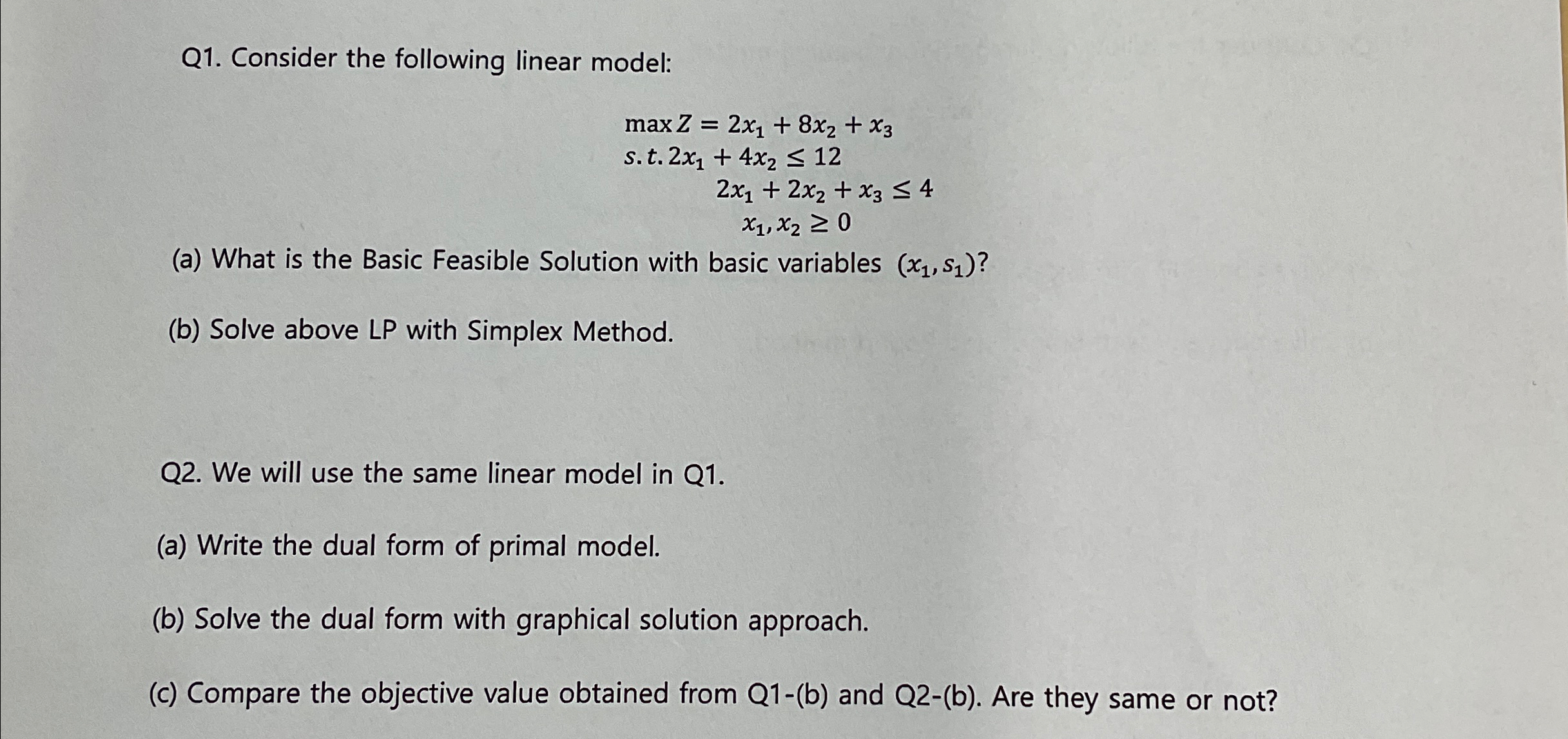  Q1. Consider the following linear model: maxZ=2x1+8x2+x3 s.t.2x1+4x212 2x1+2x2+x34 x1,x20 (a)